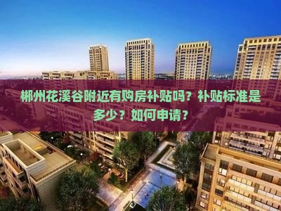 花溪谷附近購房補(bǔ)貼政策詳解 標(biāo)準(zhǔn)與申請流程一覽